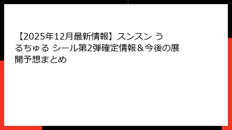 【2025年12月最新情報】スンスン うるちゅる シール第2弾確定情報＆今後の展開予想まとめ
