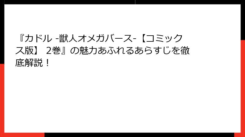 『カドル ‐獣人オメガバース‐【コミックス版】 2巻』の魅力あふれるあらすじを徹底解説！