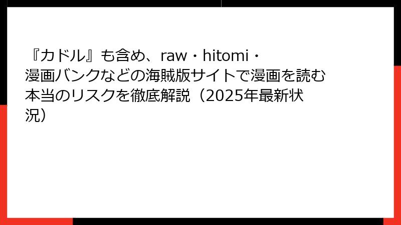 『カドル』も含め、raw・hitomi・漫画バンクなどの海賊版サイトで漫画を読む本当のリスクを徹底解説（2025年最新状況）