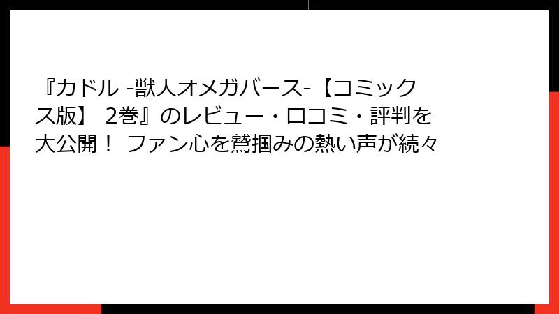 『カドル ‐獣人オメガバース‐【コミックス版】 2巻』のレビュー・口コミ・評判を大公開！ ファン心を鷲掴みの熱い声が続々