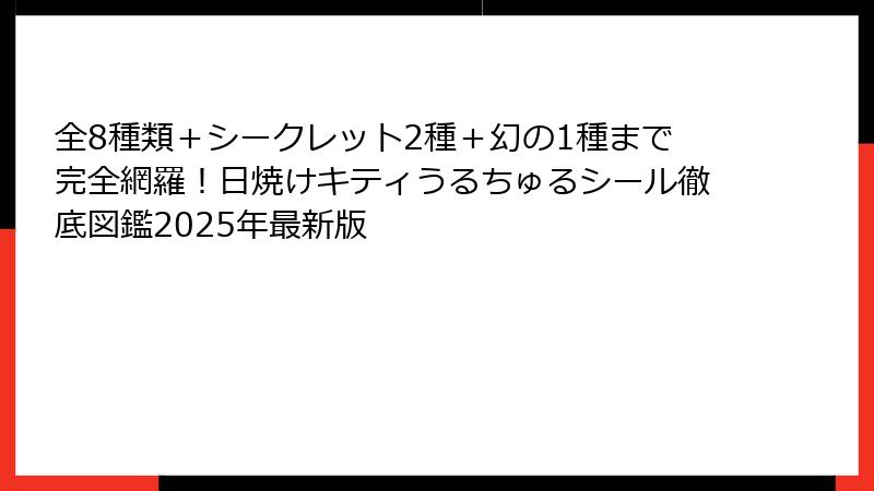 全8種類＋シークレット2種＋幻の1種まで完全網羅！日焼けキティうるちゅるシール徹底図鑑2025年最新版