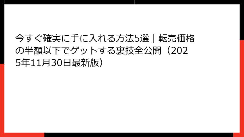 今すぐ確実に手に入れる方法5選｜転売価格の半額以下でゲットする裏技全公開（2025年11月30日最新版）