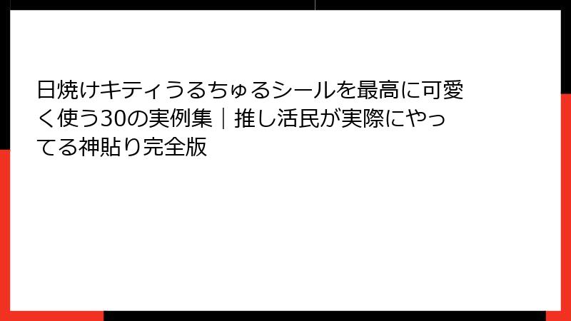 日焼けキティうるちゅるシールを最高に可愛く使う30の実例集｜推し活民が実際にやってる神貼り完全版
