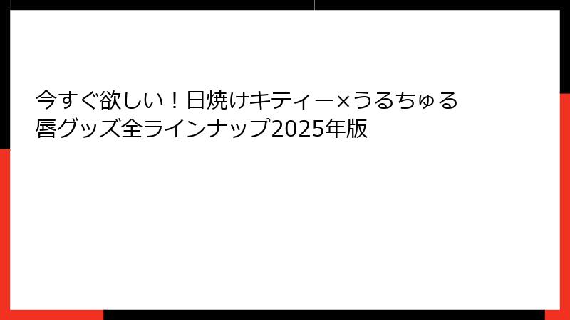 今すぐ欲しい！日焼けキティー×うるちゅる唇グッズ全ラインナップ2025年版