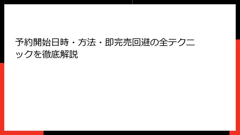 予約開始日時・方法・即完売回避の全テクニックを徹底解説