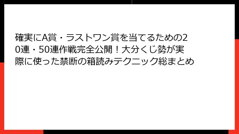 確実にA賞・ラストワン賞を当てるための20連・50連作戦完全公開！大分くじ勢が実際に使った禁断の箱読みテクニック総まとめ