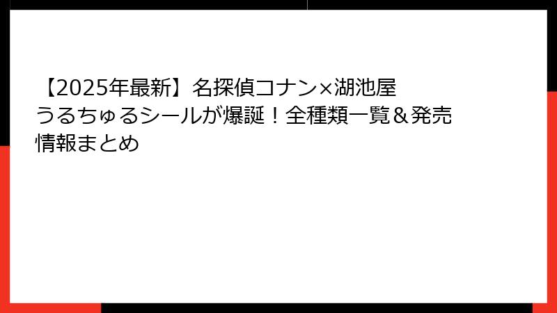 【2025年最新】名探偵コナン×湖池屋 うるちゅるシールが爆誕！全種類一覧＆発売情報まとめ