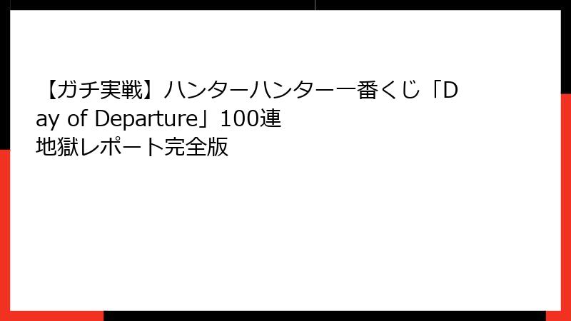 【ガチ実戦】ハンターハンター一番くじ「Day of Departure」100連地獄レポート完全版
