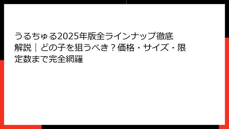 うるちゅる2025年版全ラインナップ徹底解説｜どの子を狙うべき？価格・サイズ・限定数まで完全網羅