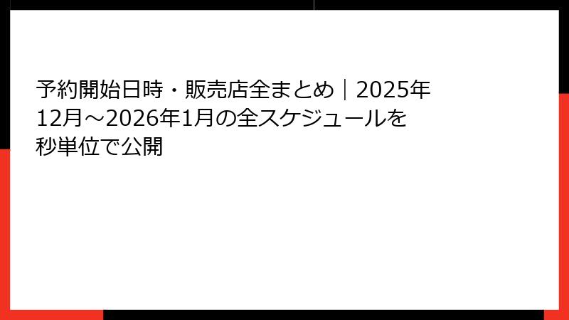 予約開始日時・販売店全まとめ｜2025年12月～2026年1月の全スケジュールを秒単位で公開