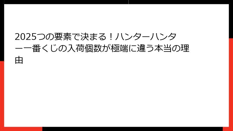 2025つの要素で決まる！ハンターハンター一番くじの入荷個数が極端に違う本当の理由