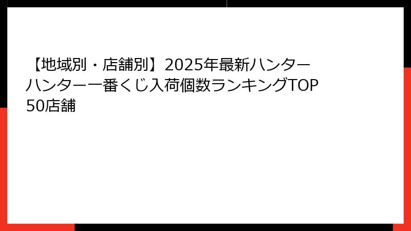 【地域別・店舗別】2025年最新ハンターハンター一番くじ入荷個数ランキングTOP50店舗