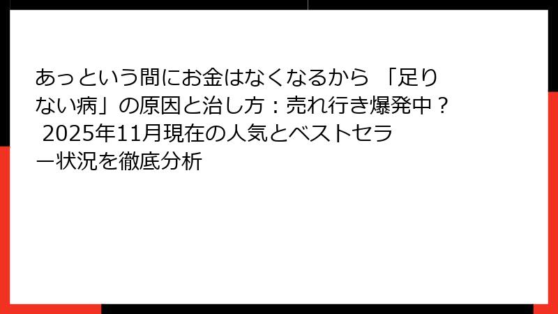 あっという間にお金はなくなるから 「足りない病」の原因と治し方：売れ行き爆発中？ 2025年11月現在の人気とベストセラー状況を徹底分析