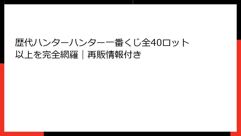 歴代ハンターハンター一番くじ全40ロット以上を完全網羅｜再販情報付き