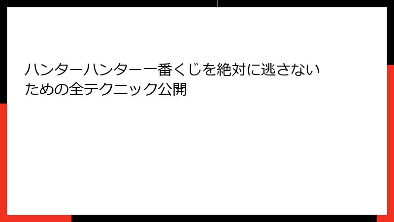 ハンターハンター一番くじを絶対に逃さないための全テクニック公開