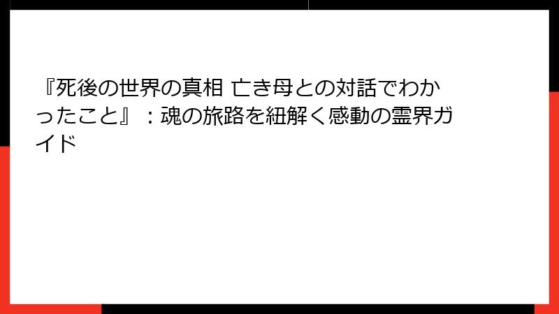 『死後の世界の真相 亡き母との対話でわかったこと』：魂の旅路を紐解く感動の霊界ガイド