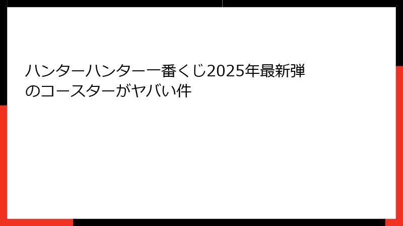 ハンターハンター一番くじ2025年最新弾のコースターがヤバい件