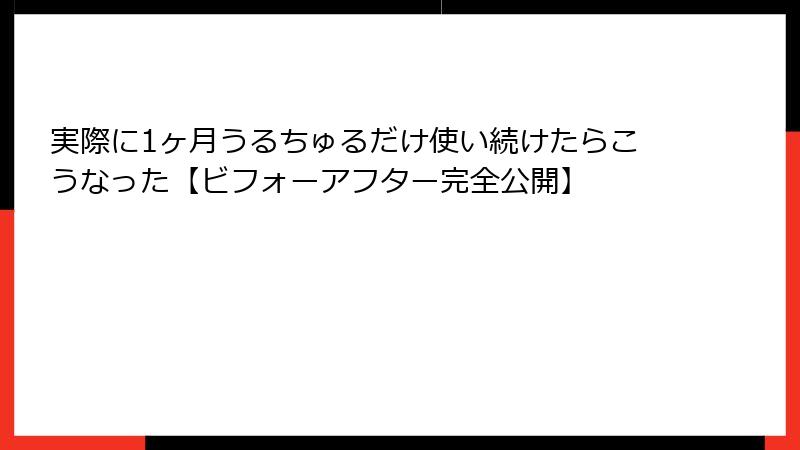 実際に1ヶ月うるちゅるだけ使い続けたらこうなった【ビフォーアフター完全公開】