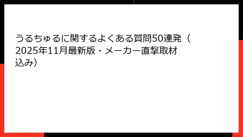 うるちゅるに関するよくある質問50連発（2025年11月最新版・メーカー直撃取材込み）