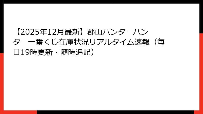 【2025年12月最新】郡山ハンターハンター一番くじ在庫状況リアルタイム速報（毎日19時更新・随時追記）