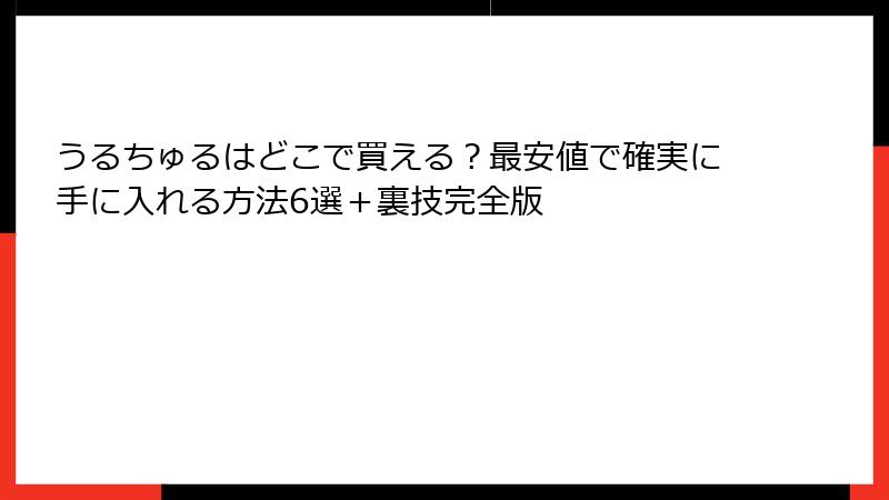 うるちゅるはどこで買える？最安値で確実に手に入れる方法6選＋裏技完全版