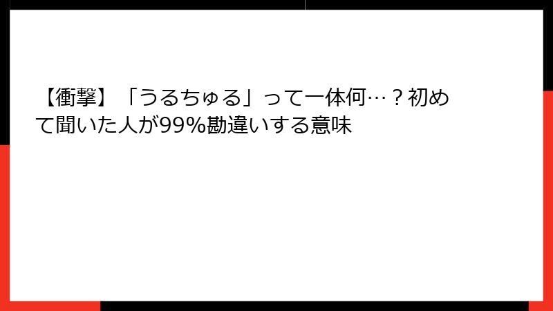 【衝撃】「うるちゅる」って一体何…？初めて聞いた人が99%勘違いする意味