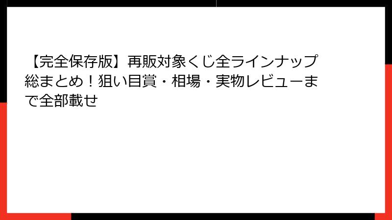 【完全保存版】再販対象くじ全ラインナップ総まとめ！狙い目賞・相場・実物レビューまで全部載せ