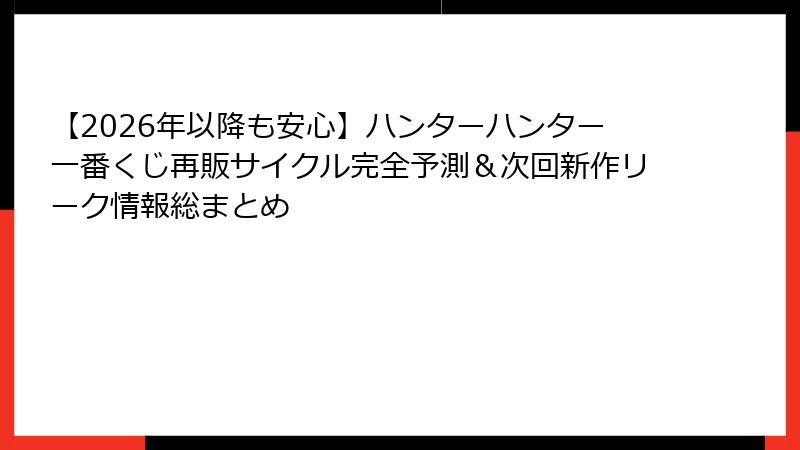 【2026年以降も安心】ハンターハンター一番くじ再販サイクル完全予測＆次回新作リーク情報総まとめ