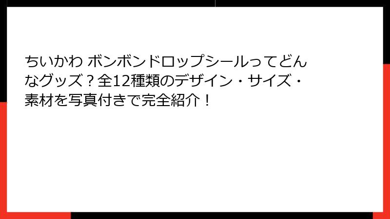 ちいかわ ボンボンドロップシールってどんなグッズ？全12種類のデザイン・サイズ・素材を写真付きで完全紹介！