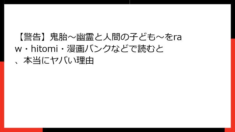 【警告】鬼胎～幽霊と人間の子ども～をraw・hitomi・漫画バンクなどで読むと、本当にヤバい理由