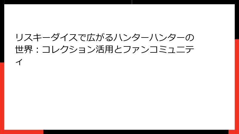 リスキーダイスで広がるハンターハンターの世界：コレクション活用とファンコミュニティ