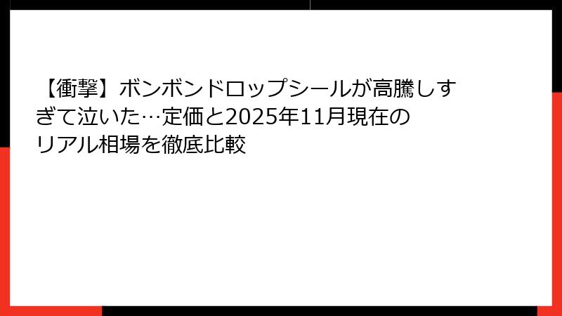【衝撃】ボンボンドロップシールが高騰しすぎて泣いた…定価と2025年11月現在のリアル相場を徹底比較