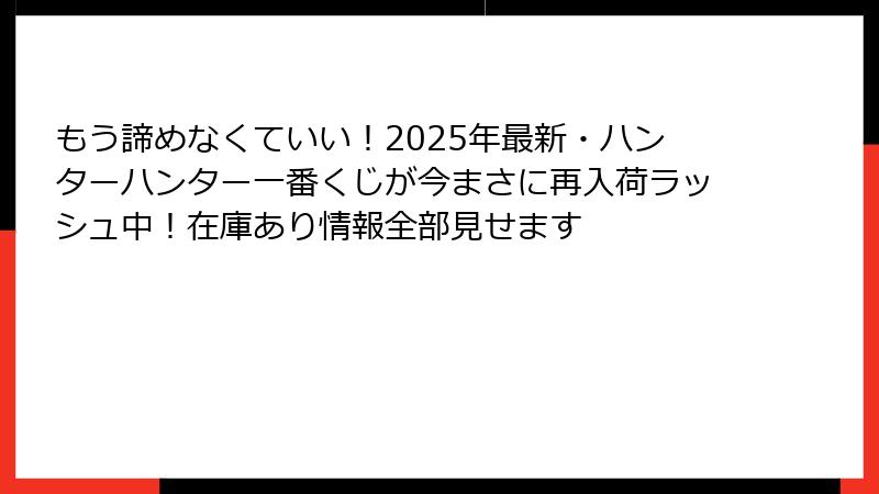 もう諦めなくていい！2025年最新・ハンターハンター一番くじが今まさに再入荷ラッシュ中！在庫あり情報全部見せます