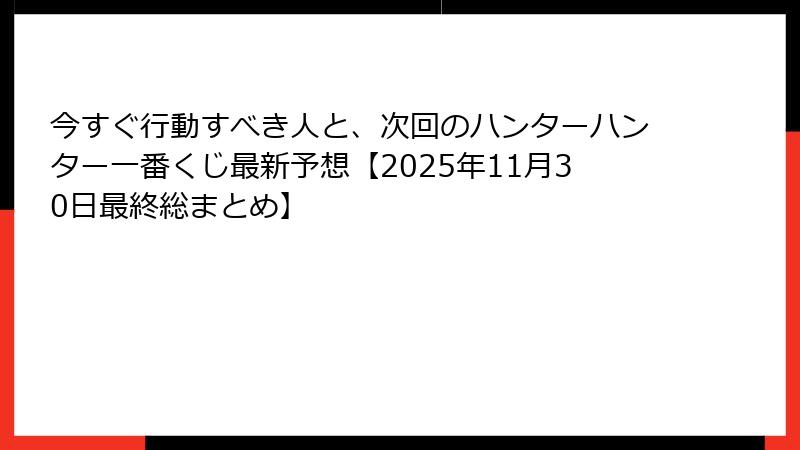 今すぐ行動すべき人と、次回のハンターハンター一番くじ最新予想【2025年11月30日最終総まとめ】