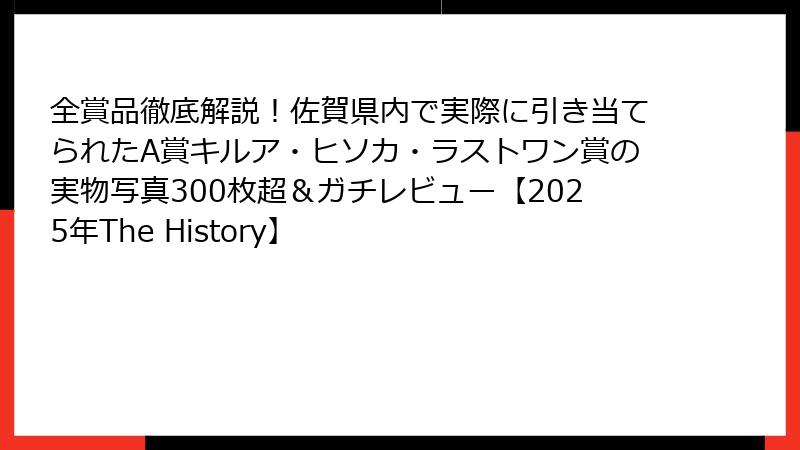 全賞品徹底解説！佐賀県内で実際に引き当てられたA賞キルア・ヒソカ・ラストワン賞の実物写真300枚超＆ガチレビュー【2025年The History】