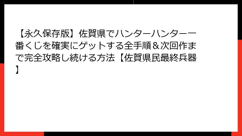 【永久保存版】佐賀県でハンターハンター一番くじを確実にゲットする全手順＆次回作まで完全攻略し続ける方法【佐賀県民最終兵器】