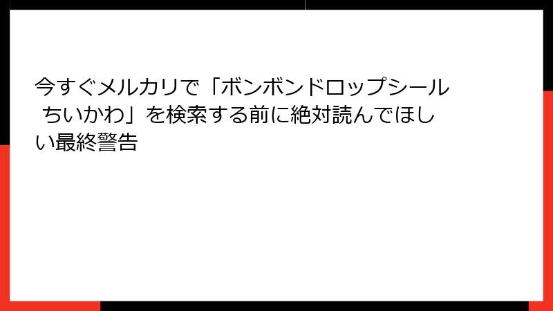 今すぐメルカリで「ボンボンドロップシール ちいかわ」を検索する前に絶対読んでほしい最終警告