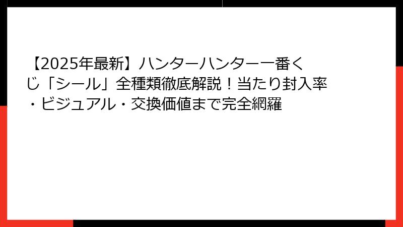【2025年最新】ハンターハンター一番くじ「シール」全種類徹底解説！当たり封入率・ビジュアル・交換価値まで完全網羅