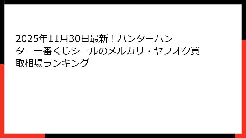 2025年11月30日最新！ハンターハンター一番くじシールのメルカリ・ヤフオク買取相場ランキング