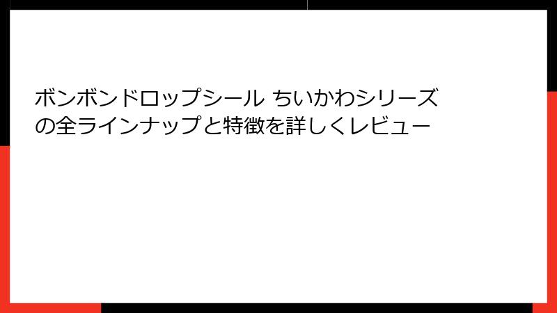 ボンボンドロップシール ちいかわシリーズの全ラインナップと特徴を詳しくレビュー