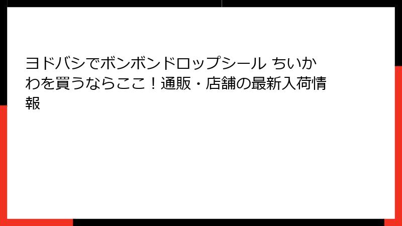 ヨドバシでボンボンドロップシール ちいかわを買うならここ！通販・店舗の最新入荷情報