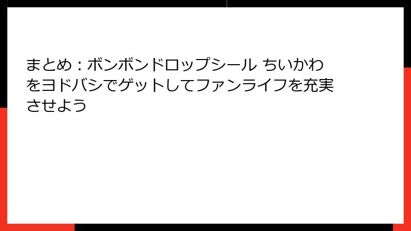 まとめ：ボンボンドロップシール ちいかわをヨドバシでゲットしてファンライフを充実させよう