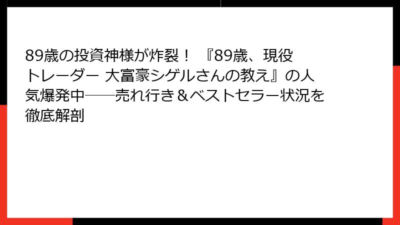 89歳の投資神様が炸裂！ 『89歳、現役トレーダー 大富豪シゲルさんの教え』の人気爆発中――売れ行き＆ベストセラー状況を徹底解剖