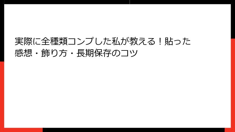 実際に全種類コンプした私が教える!貼った感想・飾り方・長期保存のコツ