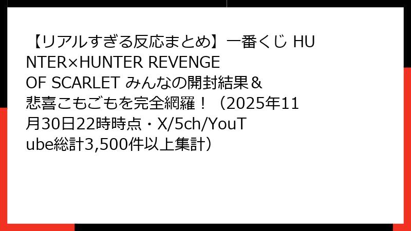 【リアルすぎる反応まとめ】一番くじ HUNTER×HUNTER REVENGE OF SCARLET みんなの開封結果＆悲喜こもごもを完全網羅！（2025年11月30日22時時点・X/5ch/YouTube総計3,500件以上集計）