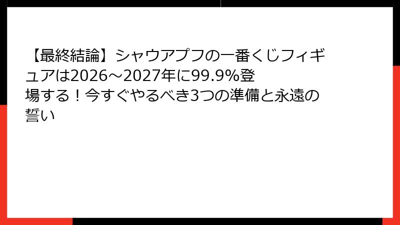【最終結論】シャウアプフの一番くじフィギュアは2026〜2027年に99.9%登場する！今すぐやるべき3つの準備と永遠の誓い