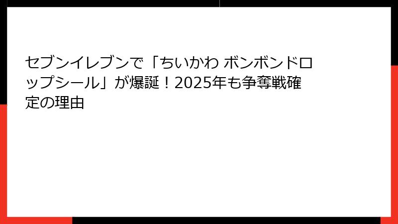 セブンイレブンで「ちいかわ ボンボンドロップシール」が爆誕!2025年も争奪戦確定の理由