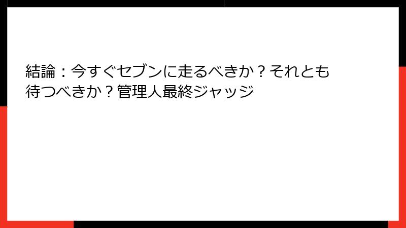 結論:今すぐセブンに走るべきか?それとも待つべきか?管理人最終ジャッジ