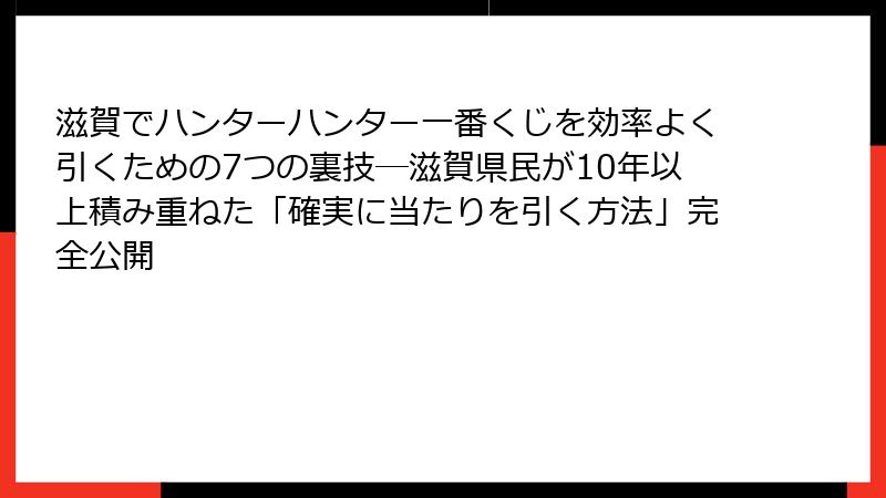 滋賀でハンターハンター一番くじを効率よく引くための7つの裏技─滋賀県民が10年以上積み重ねた「確実に当たりを引く方法」完全公開