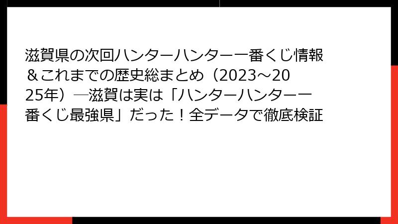 滋賀県の次回ハンターハンター一番くじ情報＆これまでの歴史総まとめ（2023～2025年）─滋賀は実は「ハンターハンター一番くじ最強県」だった！全データで徹底検証